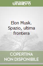 Elon Musk. Spazio, ultima frontiera libro