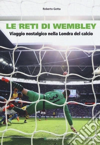Le reti di Wembley. Viaggio nostalgico nella Londra del calcio libro