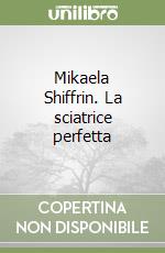 Mikaela Shiffrin. La sciatrice perfetta libro