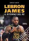 LeBron James. Il ritorno del re libro di Piasentini Davide