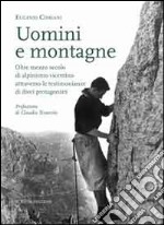 Uomimi e montagne. Oltre mezzo secolo di alpinismo vicentino attraverso le testimonianze di dieci protagonisti libro