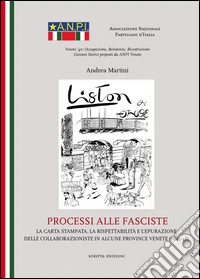 Processi alle fasciste. La carta stampata, la rispettabilità e l'epurazione delle collaborazioniste in alcune province venete (1945-48) libro