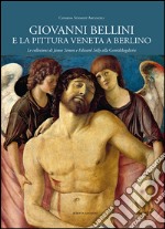 Giovanni Bellini e la pittura veneta a Berlino. Le collezioni di James Simon e Edward Solly alla Gemäldegalerie. Ediz. illustrata