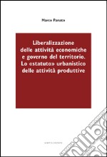 Liberalizzazione delle attività economiche e governo del territorio. Lo «statuto» urbanistico delle attività produttive libro