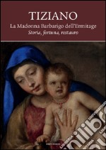 Tiziano. La Madonna Barbarigo dell'Ermitage. Storia, fortuna, restauro. Ediz. illustrata