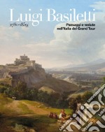 Luigi Basiletti (1780-1859). Paesaggi e vedute nell'Italia del Grand Tour. Catalogo della mostra: Montichiari museo Lechi (8 aprile-2 luglio 2017) libro