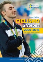 Ciclismo a Verona, 2007-2016. Dieci anni di grandi emozioni libro