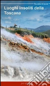 Luoghi insoliti della Toscana. Itinerari tra natura e cultura libro di Mele Marilena Ciabochi C. (cur.)