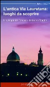 L'antica via Lauretana: luoghi da scoprire. Un viaggio tra Toscana, Umbria e Marche libro