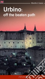 Urbino: off the beatn path. A walking tour around the city of Duke Federico libro