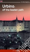 Urbino: off the beatn path. A walking tour around the city of Duke Federico libro