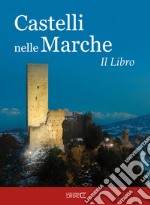 Castelli nelle Marche. Un viaggio tra castelli, rocche e fortificazioni. Il libro. Ediz. illustrata libro