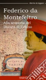 Federico da Montefeltro. Alla scoperta del Ducato di Urbino libro