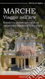 Marche. Viaggio nell'arte. Itinerari tra architettura e scultura dall'antichità Romana all'Unità d'Italia libro