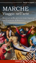 Marche. Viaggio nell'arte. Itinerari nella pittura marchigiana dal Trecento al Barocco libro