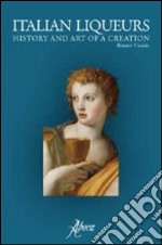 Italian liqueurs. The history and art of a creation libro