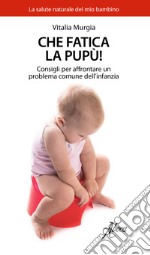 Che fatica la pupù! Consigli per affrontare un problema comune dell'infanzia libro