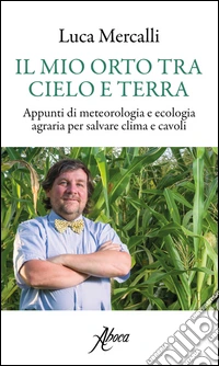 Il mio orto tra cielo e terra. Appunti di meteorologia e ecologia agraria per salvare clima e cavoli