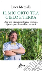 Il mio orto tra cielo e terra. Appunti di meteorologia e ecologia agraria per salvare clima e cavoli libro