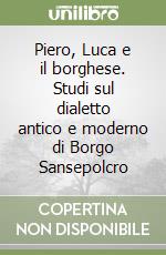 Piero, Luca e il borghese. Studi sul dialetto antico e moderno di Borgo Sansepolcro libro