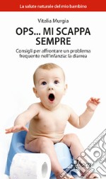 Ops... mi scappa sempre. Consigli per affrontare un problema frequente nell'infanzia: la diarrea libro