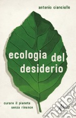 L'ecologia del desiderio. Curare il pianeta senza rinunce libro