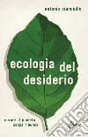 L'ecologia del desiderio. Curare il pianeta senza rinunce libro di Cianciullo Antonio