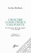 Crescere come cresce una pianta. Piccolo trattato sul mondo vegetale e le società umane libro