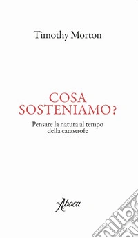 Cosa sosteniamo? Pensare la natura al tempo della catastrofe libro