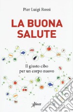 La buona salute. Il giusto cibo per un corpo nuovo libro