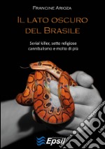 Il lato oscuro del Brasile. Serial killer, sette religiose, cannibalismo e molto di più libro