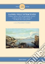 Napoli nell'Ottocento. Cultura, musica, arte, vita quotidiana, scienza, credenze popolari nella capitale di «Un regno che è stato grande» libro