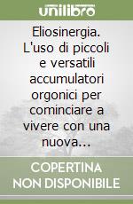 Eliosinergia. L'uso di piccoli e versatili accumulatori orgonici per cominciare a vivere con una nuova conoscenza di salute