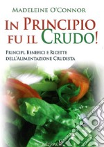 In principio fu il crudo! Principi, benefici e ricette dell'alimentazione crudista libro