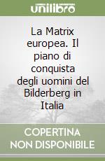 La Matrix europea. Il piano di conquista degli uomini del Bilderberg in Italia libro