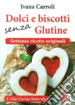 Dolci e biscotti senza glutine. Settanta ricette originali