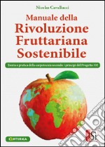 Manuale della rivolulzione fruttariana sostenibile. Teoria e pratica della carpotecnia secondo i principi del Progetto 3M