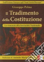 Il tradimento della Costituzione. Dall'Unione Europea agli «Stati Uniti d'Europa». La rinuncia alla sovranità nazionale libro