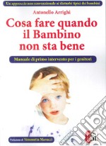 Cosa fare quando il bambino non sta bene. Un approccio non convenzionale ai disturbi tipici dei bambini