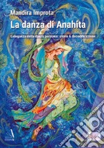 La danza di Anahita. L'eleganza della danza persiana: storia & decodificazione libro