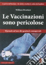 Le vaccinazioni sono pericolose. Manuale ad uso dei genitori consapevoli libro