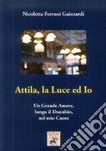 Attila, la luce ed io. Un grande amore, lungo il Danubio, nel mio cuore