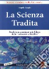 La scienza tradita. Perché non possiamo più fidarci della 'comunità scientifica' libro