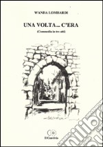 Una volta... C'era (Commedia in tre atti) libro