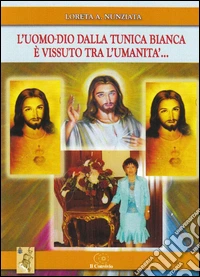L'uomo-Dio dalla tunica bianca è vissuto tra l'umanità... libro
