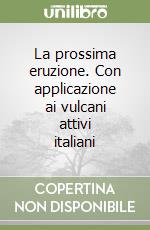 La prossima eruzione. Con applicazione ai vulcani attivi italiani libro