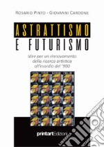 Astrattismo e Futurismo. Idee per un rinnovamento della ricerca artistica all'esordio del '900 libro