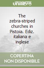 The zebra-striped churches in Pistoia. Ediz. italiana e inglese libro