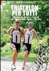 Triathlon per tutti. Nuotare, pedalare e correre alla ricerca della forma migliore libro