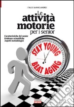 Le attività motorie per i senior. caratteristiche del senior. Evidenze scientifiche. Aspetti metodologici libro